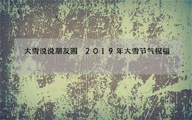 大雪说说朋友圈 2019年大雪节气祝福